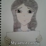 sad girl with sign | My artist can't draw hands right | image tagged in sad girl with sign | made w/ Imgflip meme maker