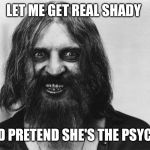 mad man | LET ME GET REAL SHADY; AND PRETEND SHE'S THE PSYCHO | image tagged in mad man | made w/ Imgflip meme maker