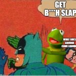 Kermit saving Robin | GET B***H SLAP; WHAT GOES AROUND COME AROUND | image tagged in kermit saving robin | made w/ Imgflip meme maker
