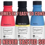 Soylent | SOYLENT NOW COMES IN 7 EASY TO CONSUME FLAVORS; HUMAN NEVER TASTED SO GOOD! | image tagged in soylent | made w/ Imgflip meme maker