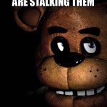 Freddy | WHEN SOMEONE REALIZES YOU ARE ARE STALKING THEM; I DIDN’T DO NOTHIN’ | image tagged in freddy | made w/ Imgflip meme maker