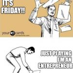 Throw Paper Meme | EFF THIS
 IT'S 
FRIDAY!! JUST PLAYING 
I'M AN 
ENTREPRENEUR | image tagged in throw paper meme | made w/ Imgflip meme maker