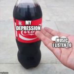 Coke and Mentos | MY DEPRESSION; MUSIC I LISTEN TO | image tagged in coke and mentos | made w/ Imgflip meme maker