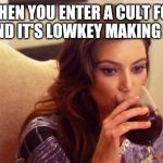 Kardashian Sipping | WHEN YOU ENTER A CULT FOR FUN AND IT'S LOWKEY MAKING SENSE | image tagged in kardashian sipping | made w/ Imgflip meme maker