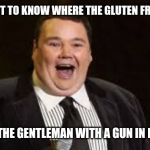 john pinette rip | IF YOU WANT TO KNOW WHERE THE GLUTEN FREE STUFF IS; LOOK FOR THE GENTLEMAN WITH A GUN IN HIS MOUTH | image tagged in john pinette rip | made w/ Imgflip meme maker