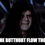 Let the hate flow through you | YES LET THE BUTTHURT FLOW THOUGH YOU | image tagged in let the hate flow through you | made w/ Imgflip meme maker