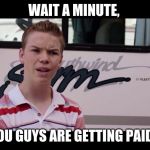 Kenny Rossmore's Not Getting Paid | WAIT A MINUTE, YOU GUYS ARE GETTING PAID? | image tagged in kenny rossmore's not getting paid | made w/ Imgflip meme maker