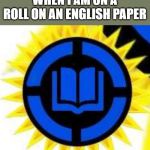 Best Power up ever | WHEN I AM ON A ROLL ON AN ENGLISH PAPER | image tagged in english | made w/ Imgflip meme maker