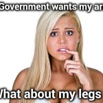 She has the right to bare arms and anything else | The Government wants my arms ? What about my legs ? | image tagged in dumb blonde,laughter,medicine,i don't always,and at this point i am to afraid to ask | made w/ Imgflip meme maker