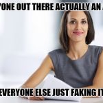 Successful businesswoman | IS ANYONE OUT THERE ACTUALLY AN ADULT; OR IS EVERYONE ELSE JUST FAKING IT TOO? | image tagged in successful businesswoman | made w/ Imgflip meme maker