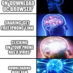 Expanding brain 4 panels | CLICKING ON 'DOWNLOAD UC BROWSER'; SHARING 'GET FREE IPHONE' LINK; CLICKING ON 'YOUR PHONE HAS A VIRUS'; DOWNLOADING MORE RAM | image tagged in expanding brain 4 panels,funny,memes | made w/ Imgflip meme maker