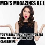 Confused Women Magazine | WOMEN'S MAGAZINES BE LIKE:; PAGE 14: YOU'RE BEAUTIFUL THE WAY YOU ARE

PAGE 15: HOW TO LOSE WEIGHT FAST

PAGE 16: CAKE RECIPE | image tagged in confused woman,magazines,cake,weight loss,funny,funny memes | made w/ Imgflip meme maker