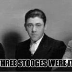 three stooges | IF THE THREE STOOGES WERE ITALIAN. | image tagged in three stooges | made w/ Imgflip meme maker