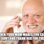 hide the pain harold phone | WHEN YOUR MOM MAKES YOU CALL YOUR AUNT AND THANK HER FOR THE GIFT | image tagged in hide the pain harold phone | made w/ Imgflip meme maker