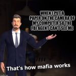 That's how mafia works | WHEN I PUT A PAPER ON THE CAMERA OF MY COMPUTER SO THE FBI AGENT CAN'T SEE ME | image tagged in that's how mafia works | made w/ Imgflip meme maker