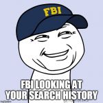 fbi | FBI LOOKING AT YOUR SEARCH HISTORY | image tagged in fbi,memes,funny memes,meme,funny meme,dank memes | made w/ Imgflip meme maker