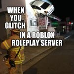 Roblox Roleplay Everyday Be Like | WHEN YOU GLITCH; IN A ROBLOX ROLEPLAY SERVER | image tagged in car crash california second floor,roblox meme,roblox,roleplaying,car | made w/ Imgflip meme maker