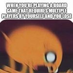 Jake the dog | WHEN YOU'RE PLAYING A BOARD GAME THAT REQUIRES MULTIPLE PLAYERS BY YOURSELF AND YOU LOSE | image tagged in jake the dog | made w/ Imgflip meme maker