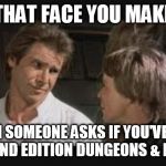 Han Solo D&D | THAT FACE YOU MAKE; WHEN SOMEONE ASKS IF YOU'VE EVER PLAYED 2ND EDITION DUNGEONS & DRAGONS | image tagged in han solo luke,dungeons and dragons | made w/ Imgflip meme maker