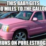 Total Chickmobile | THIS BABY GETS 10 MILES TO THE GALLON IT RUNS ON PURE ESTROGEN! | image tagged in memes,pink escalade | made w/ Imgflip meme maker