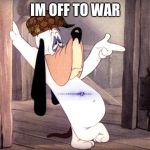 Droopy dog | IM OFF TO WAR | image tagged in droopy dog | made w/ Imgflip meme maker