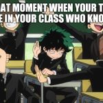 My Hero Academia standing out | THAT MOMENT WHEN YOUR THE OBLY ONE IN YOUR CLASS WHO KNOWS MHA | image tagged in my hero academia standing out | made w/ Imgflip meme maker