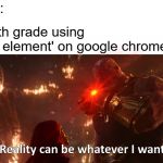 Now reality can be whatever I want | nobody:; Me in 5th grade using 'inspect element' on google chrome: | image tagged in thanos reality,now reality can be whatever i want | made w/ Imgflip meme maker