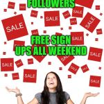 sales | NOW ACCEPTING FOLLOWERS; FREE SIGN UPS ALL WEEKEND | image tagged in sales,followers,free | made w/ Imgflip meme maker