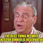 Rodney Dangerfield Shocked | THE BEST THING MY WIFE MAKES FOR DINNER IS RESERVATIONS. | image tagged in rodney dangerfield shocked | made w/ Imgflip meme maker