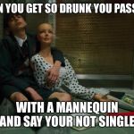 Umbrella Academy Number Five Mannequin | WHEN YOU GET SO DRUNK YOU PASS OUT; WITH A MANNEQUIN AND SAY YOUR NOT SINGLE | image tagged in umbrella academy number five mannequin | made w/ Imgflip meme maker