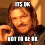 One Does Not Simply Meme | ITS OK NOT TO BE OK | image tagged in memes,one does not simply | made w/ Imgflip meme maker
