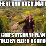 bilbo leaves the shire | THERE AND BACK AGAIN. GOD'S ETERNAL PLAN AS TOLD BY ELDER UCHTDORF. | image tagged in bilbo leaves the shire | made w/ Imgflip meme maker