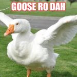 Goose | GOOSE RO DAH | image tagged in goose,untitled goose game | made w/ Imgflip meme maker