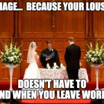 Church Wedding | MARRIAGE...  BECAUSE YOUR LOUSY DAY; DOESN'T HAVE TO END WHEN YOU LEAVE WORK. | image tagged in church wedding | made w/ Imgflip meme maker