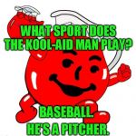 Kool Aid Man | WHAT SPORT DOES THE KOOL-AID MAN PLAY? BASEBALL. HE'S A PITCHER. | image tagged in kool aid man | made w/ Imgflip meme maker
