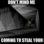 FnAF 3 | DON'T MIND ME; IM COMING TO STEAL YOUR PC | image tagged in fnaf 3 | made w/ Imgflip meme maker