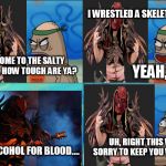 Flattus Maximus Gets Into The Salty Spitoon | I WRESTLED A SKELETAL DEER. WELCOME TO THE SALTY SPITOON, HOW TOUGH ARE YA? YEAH, SO? UH, RIGHT THIS WAY, SORRY TO KEEP YOU WAITING. WITH ALCOHOL FOR BLOOD.... | image tagged in welcome to the salty spitoon,salty spitoon,gwar,flattus maximus,how tough are you,how tough are ya | made w/ Imgflip meme maker