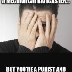 Painful to watch | WHEN YOU SEE DUDE WITH A MECHANICAL BAITCASTER... BUT YOU'RE A PURIST AND IT'S TOO PAINFUL TO WATCH. | image tagged in painful to watch | made w/ Imgflip meme maker