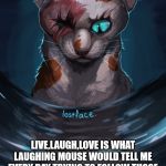 lostface | LIVE,LAUGH,LOVE.-LAUGHING MOUSE; LIVE,LAUGH,LOVE IS WHAT LAUGHING MOUSE WOULD TELL ME EVERY DAY TRYING TO FOLLOW THOSE WORDS NEARLY KILLED ME.-LOST FACE | image tagged in lostface | made w/ Imgflip meme maker