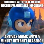 Mega Man Bored Face | DOCTORS WITH 10 YEAR MED DEGEREE:VAXINES ARE IMPORTANT; ANTIVAX MOMS WITH 5 MINUTE INTERNET REASERCH | image tagged in mega man bored face | made w/ Imgflip meme maker
