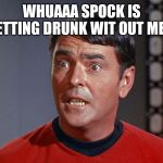 I'm an Engineer, not a... | WHUAAA SPOCK IS GETTING DRUNK WIT OUT ME ? | image tagged in i'm an engineer not a | made w/ Imgflip meme maker