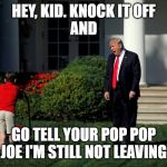 Trump and Lawnmower  | HEY, KID. KNOCK IT OFF
AND; GO TELL YOUR POP POP JOE I'M STILL NOT LEAVING | image tagged in trump and lawnmower | made w/ Imgflip meme maker