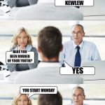 job interview | YOUR NAME, PLEASE; KEWLEW; HAVE YOU BEEN ROBBED OF YOUR YOUTH? YES; YOU START MONDAY | image tagged in job interview,normal,job | made w/ Imgflip meme maker