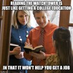 Jehovah's Witnesses | READING THE WATCHTOWER IS JUST LIKE GETTING A COLLEGE EDUCATION; IN THAT IT WON'T HELP YOU GET A JOB | image tagged in jahova,jehovah's witness | made w/ Imgflip meme maker