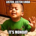 it's Monday | LISTEN, LISTEN LINDA; IT'S MONDAY | image tagged in listen linda,monday,i hate mondays,funny meme | made w/ Imgflip meme maker