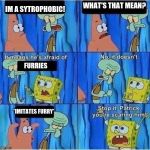 Scaring Squidward | WHAT'S THAT MEAN? IM A SYTROPHOBIC! FURRIES; *IMITATES FURRY* | image tagged in scaring squidward | made w/ Imgflip meme maker