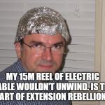 Tin foil hat | MY 15M REEL OF ELECTRIC CABLE WOULDN’T UNWIND. IS THE START OF EXTENSION REBELLION? | image tagged in tin foil hat | made w/ Imgflip meme maker