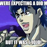 It was JoJo | YOU WERE EXPECTING A DIO MEME. BUT IT WAS I, JOJO! | image tagged in it was jojo | made w/ Imgflip meme maker