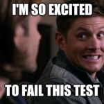 Dean woops - Supernatural | I'M SO EXCITED; TO FAIL THIS TEST | image tagged in dean woops - supernatural | made w/ Imgflip meme maker