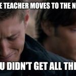 Supernatural: Dean Winchester | WHEN THE TEACHER MOVES TO THE NEXT SLIDE; BUT YOU DIDN'T GET ALL THE NOTES | image tagged in supernatural dean winchester | made w/ Imgflip meme maker